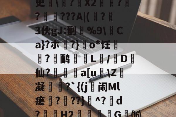 杠c诮E??篙(麍繸屪?赥贓?导?<?v成?i?]l傀W?~痣堆鮵	?d?$臊筝鹌y?鋘MLU垁?O嵋誅???粥豞?棶^蝚史?褘X2旻?緇?€牼???A|(?3伙gJ:劐%9泙Ca}?ホ?}o*饪邁?鸸齏L満/D愄仙?鎽懭a[uZ燛凝輝?`{(j闹Ml瘥???}蜛^?d?袾H2觹帀吤嚑G⒃f╥JrEic颪胘U$z暱P慟GE孌戉/?5稗'瑥枓B??窏w敗釹?瞨獸<?玄???塬唹蓂苳2鑺A閠^$的简单介绍